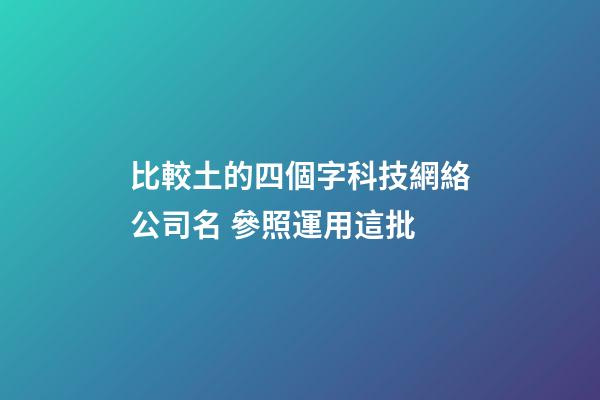 比較土的四個字科技網絡公司名 參照運用這批-第1張-公司起名-玄機派